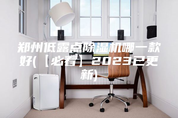 郑州低露点除湿机哪一款好(【必看】2023已更新)