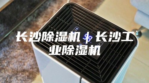 长沙除湿机｜长沙工业除湿机