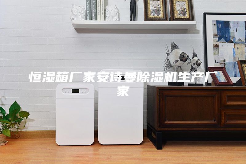 恒湿箱厂家安诗曼除湿机生产厂家