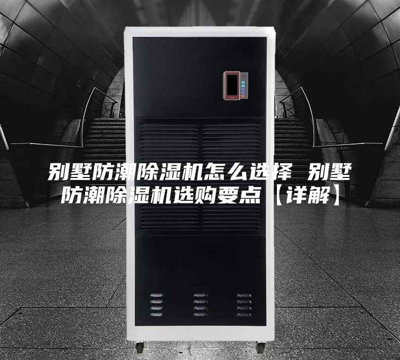 别墅防潮除湿机怎么选择 别墅防潮除湿机选购要点【详解】