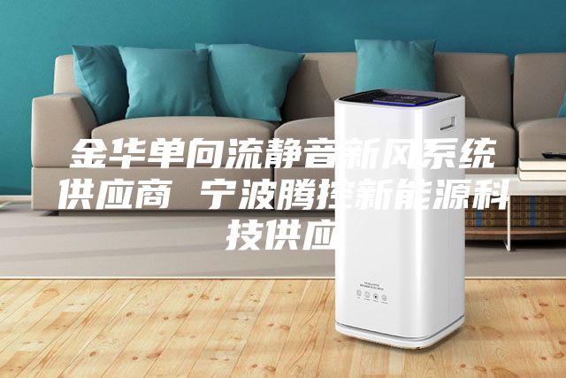 金华单向流静音新风系统供应商 宁波腾控新能源科技供应