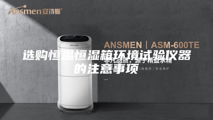 选购恒温恒湿箱环境试验仪器的注意事项