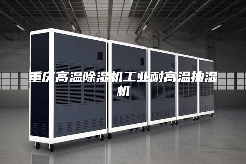重庆高温除湿机工业耐高温抽湿机