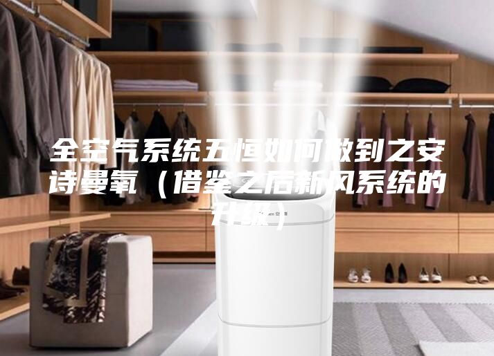 全空气系统五恒如何做到之安诗曼氧（借鉴之后新风系统的升级）