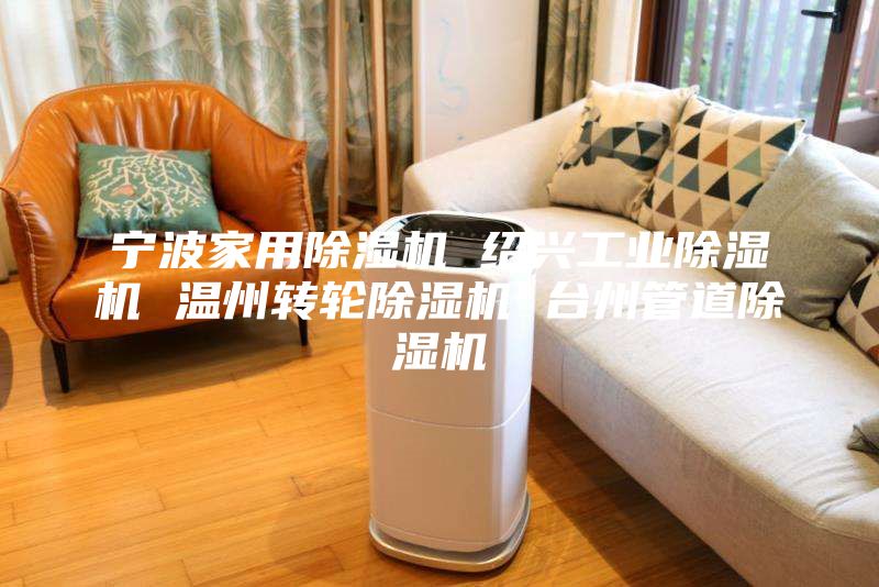 宁波家用除湿机 绍兴工业除湿机 温州转轮除湿机 台州管道除湿机