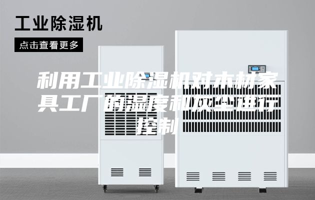 利用工业除湿机对木材家具工厂的湿度和灰尘进行控制