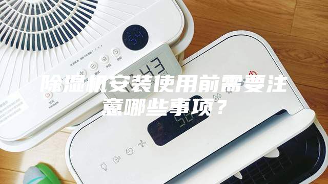 除湿机安装使用前需要注意哪些事项？