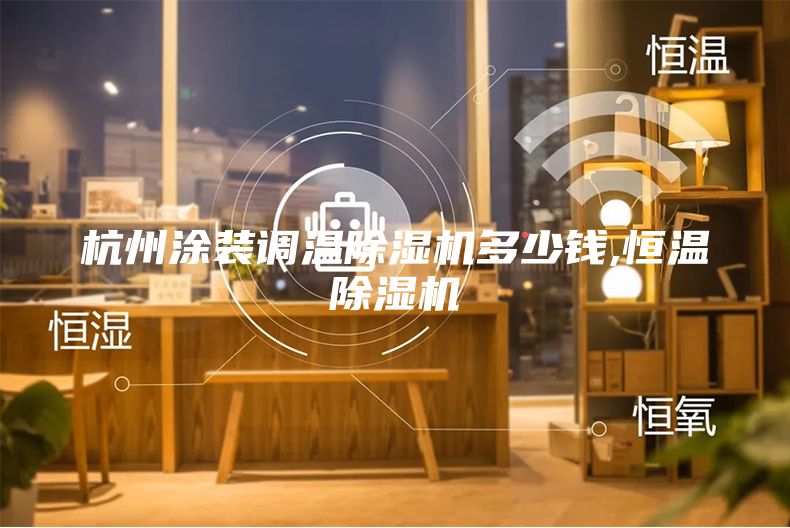 杭州涂装调温除湿机多少钱,恒温除湿机