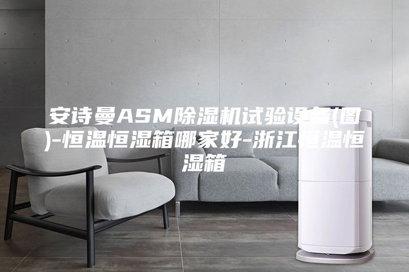 安诗曼ASM除湿机试验设备(图)-恒温恒湿箱哪家好-浙江恒温恒湿箱