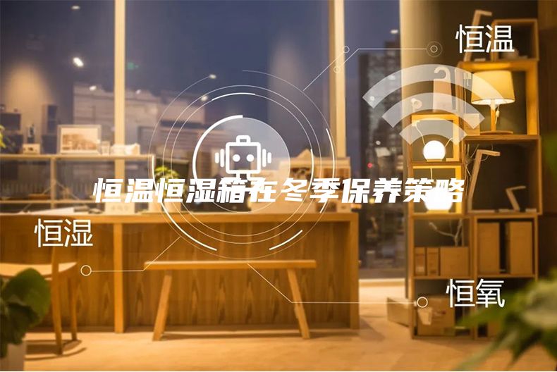 恒温恒湿箱在冬季保养策略
