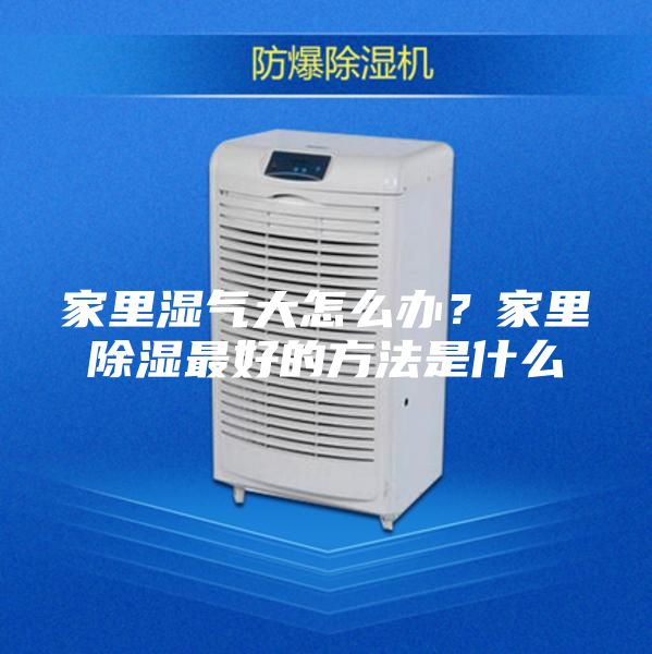 家里湿气大怎么办？家里除湿最好的方法是什么