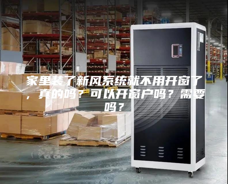 家里装了新风系统就不用开窗了，真的吗？可以开窗户吗？需要吗？
