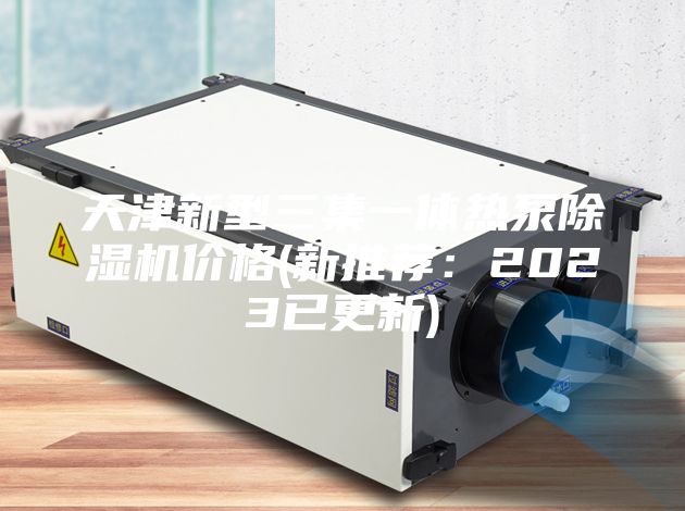 天津新型三集一体热泵除湿机价格(新推荐：2023已更新)