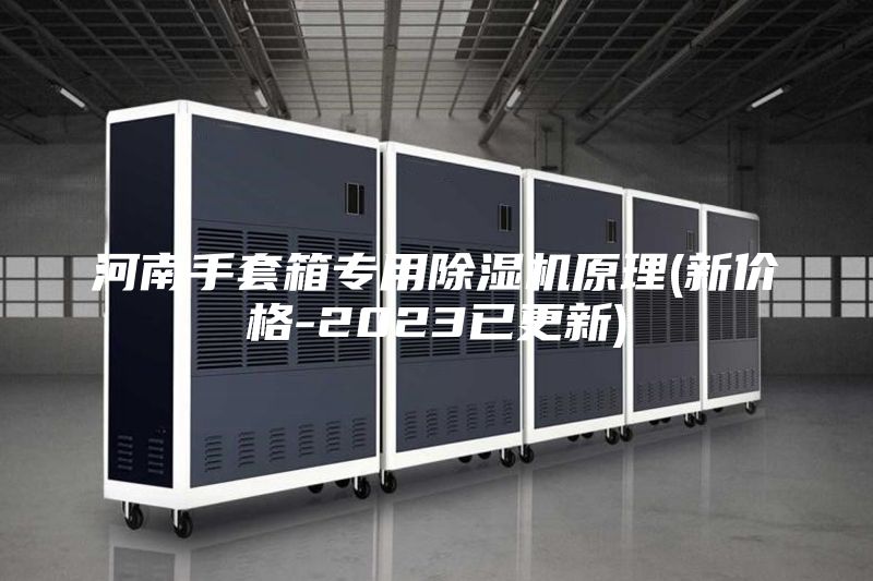 河南手套箱专用除湿机原理(新价格-2023已更新)