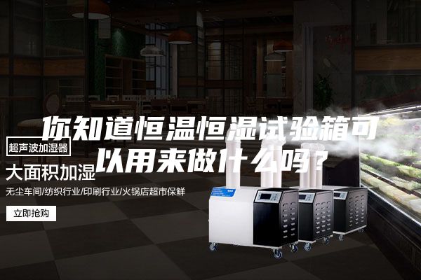 你知道恒温恒湿试验箱可以用来做什么吗？