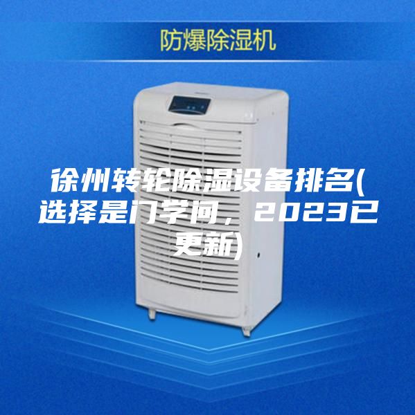 徐州转轮除湿设备排名(选择是门学问，2023已更新)