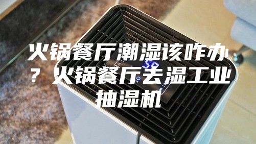 火锅餐厅潮湿该咋办？火锅餐厅去湿工业抽湿机