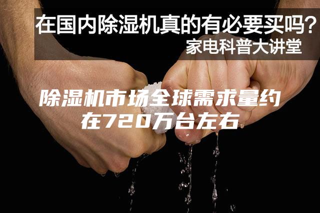 除湿机市场全球需求量约在720万台左右
