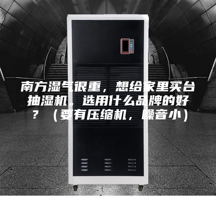 南方湿气很重，想给家里买台抽湿机。选用什么品牌的好？（要有压缩机，噪音小）