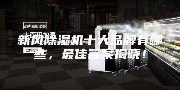 新风除湿机十大品牌有哪些，最佳答案揭晓！