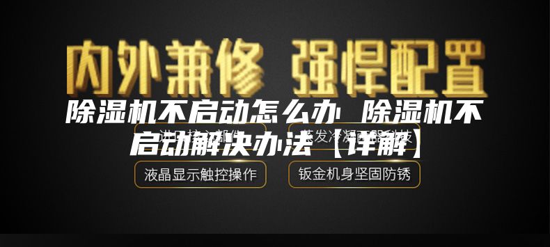 除湿机不启动怎么办 除湿机不启动解决办法【详解】