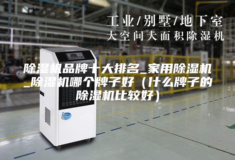 除湿机品牌十大排名_家用除湿机_除湿机哪个牌子好（什么牌子的除湿机比较好）