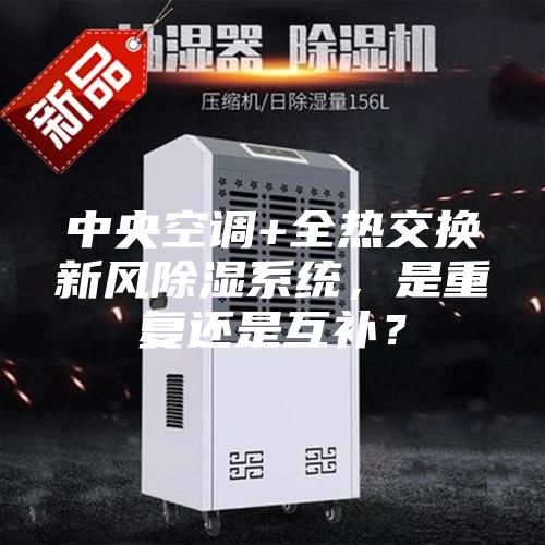 中央空调+全热交换新风除湿系统，是重复还是互补？