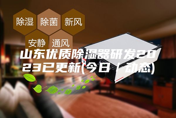 山东优质除湿器研发2023已更新(今日／动态)