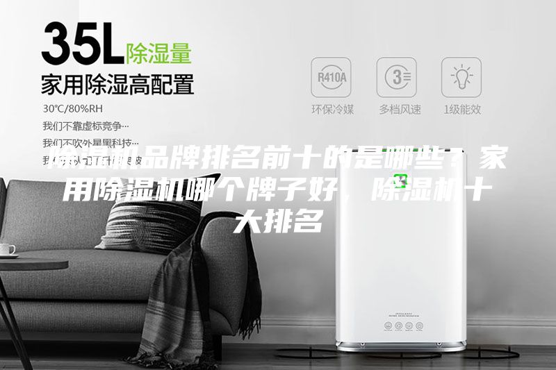 除湿机品牌排名前十的是哪些？家用除湿机哪个牌子好，除湿机十大排名