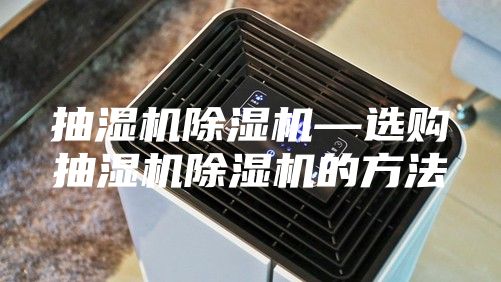 抽湿机除湿机—选购抽湿机除湿机的方法