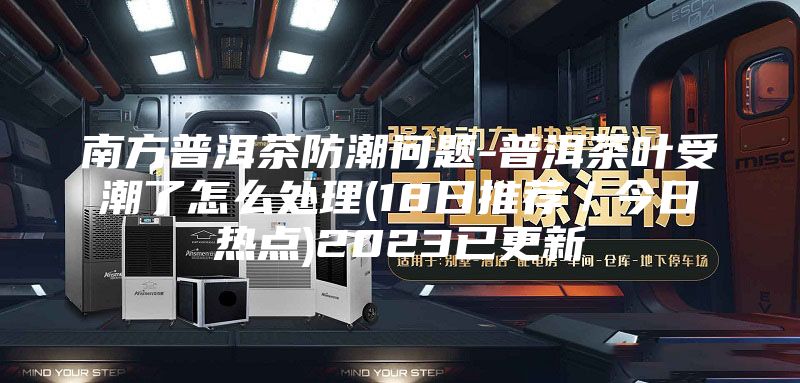南方普洱茶防潮问题-普洱茶叶受潮了怎么处理(18日推荐／今日热点)2023已更新