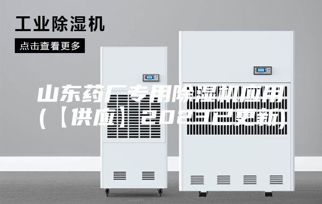 山东药厂专用除湿机应用(【供应】2023已更新)