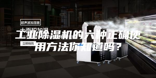 工业除湿机的六种正确使用方法你知道吗？
