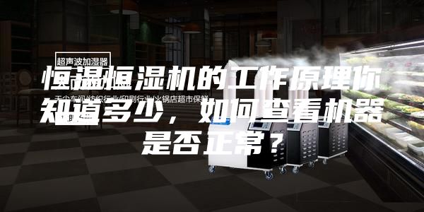 恒温恒湿机的工作原理你知道多少，如何查看机器是否正常？