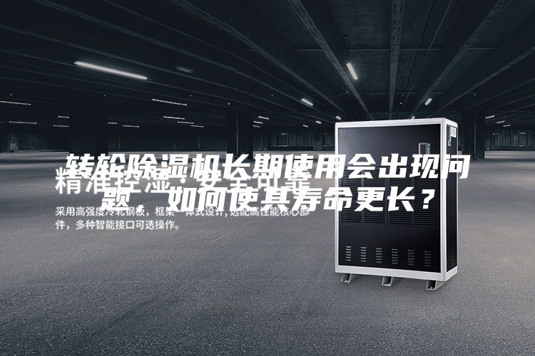 转轮除湿机长期使用会出现问题，如何使其寿命更长？