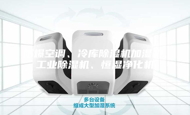 防爆空调、冷库除湿机加湿机、工业除湿机、恒湿净化机
