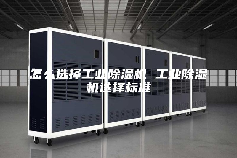 怎么选择工业除湿机 工业除湿机选择标准