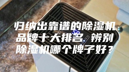 归纳出靠谱的除湿机品牌十大排名 辨别除湿机哪个牌子好？