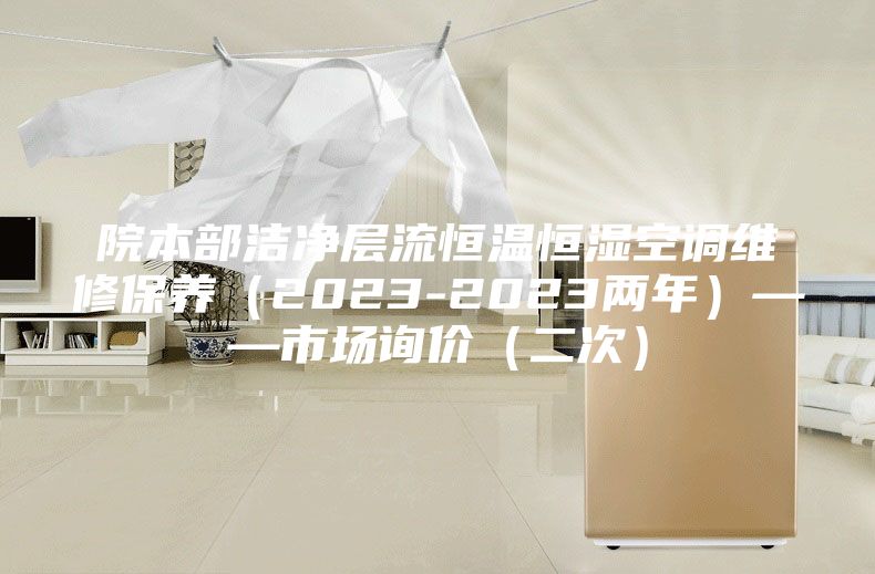 院本部洁净层流恒温恒湿空调维修保养（2023-2023两年）——市场询价（二次）