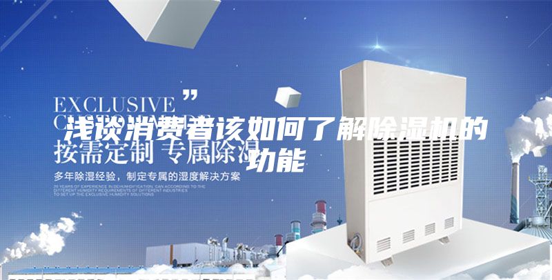 浅谈消费者该如何了解除湿机的功能