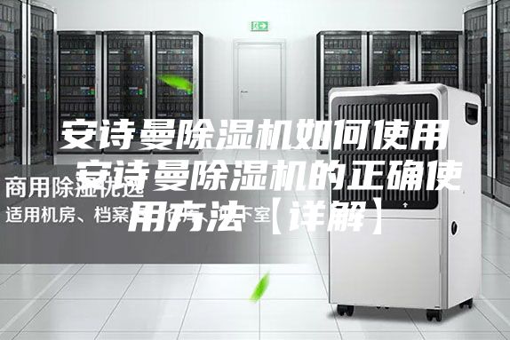 安诗曼除湿机如何使用 安诗曼除湿机的正确使用方法【详解】
