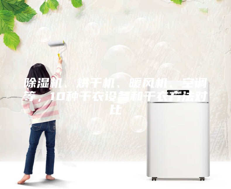 除湿机、烘干机、暖风机、空调等，10种干衣设备和干衣方法对比