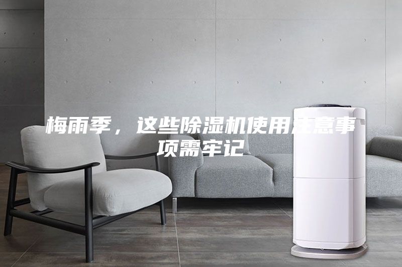 梅雨季，这些除湿机使用注意事项需牢记
