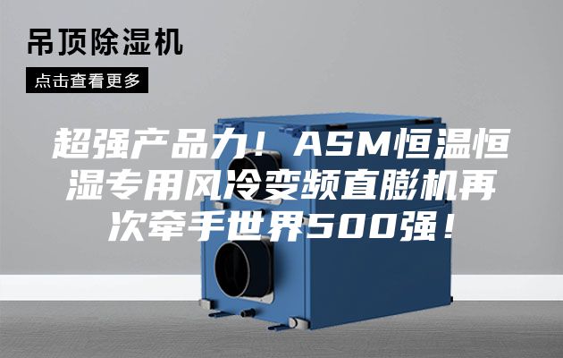 超强产品力！ASM恒温恒湿专用风冷变频直膨机再次牵手世界500强！