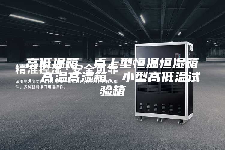 高低温箱、桌上型恒温恒湿箱、高温高湿箱、小型高低温试验箱