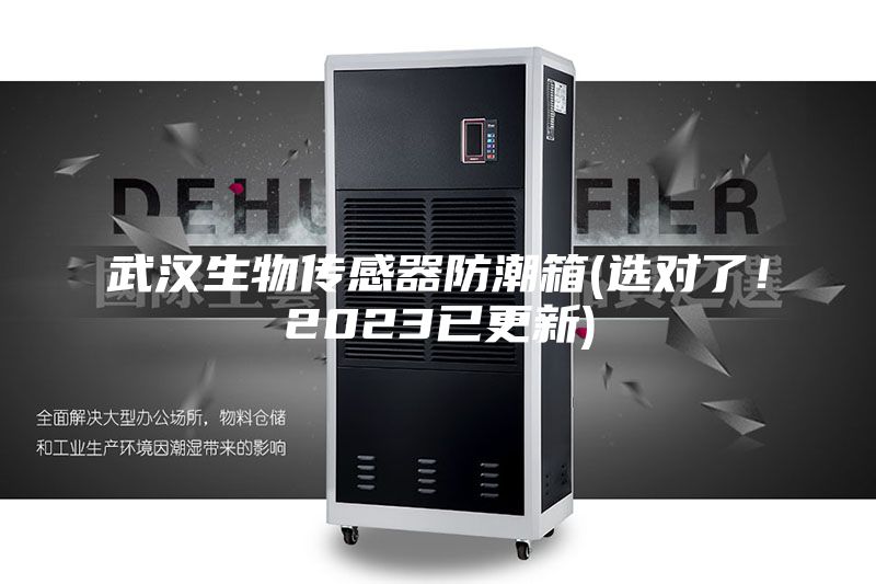武汉生物传感器防潮箱(选对了！2023已更新)