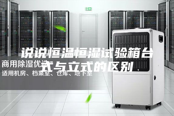 说说恒温恒湿试验箱台式与立式的区别