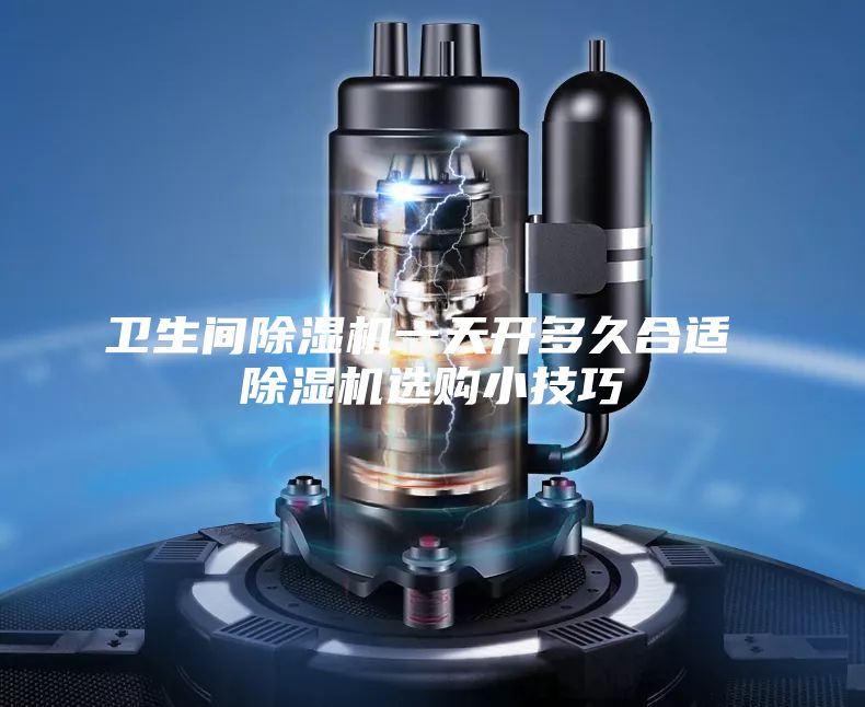 卫生间除湿机一天开多久合适 除湿机选购小技巧