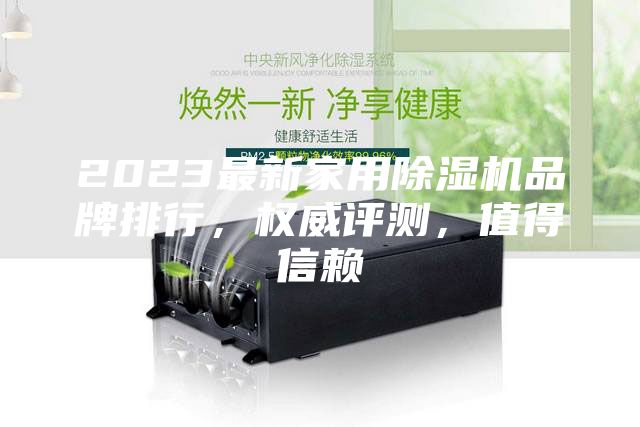 2023最新家用除湿机品牌排行，权威评测，值得信赖