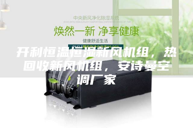 开利恒温恒湿新风机组，热回收新风机组，安诗曼空调厂家